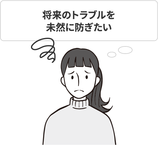 将来のトラブルを未然に防ぎたい