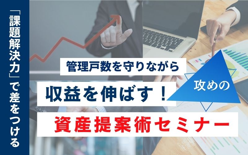 管理戸数を守りながら収益を伸ばす！攻めの資産提案術セミナー